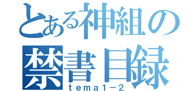 とある神組の禁書目録（ｔｅｍａ１－２）