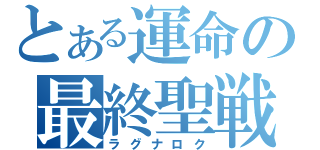 とある運命の最終聖戦（ラグナロク）