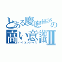 とある慶應経済の高い意識Ⅱ（ハイコンシャス）