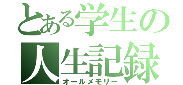 とある学生の人生記録（オールメモリー）