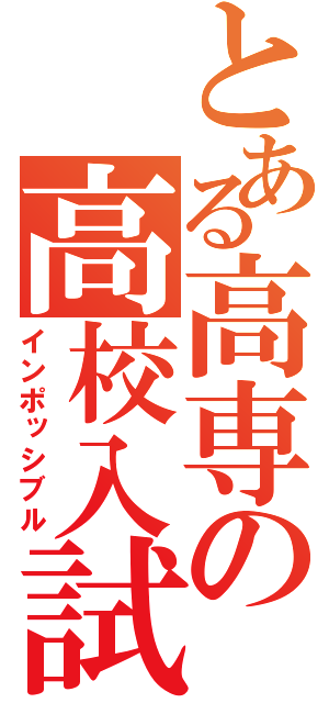 とある高専の高校入試（インポッシブル）