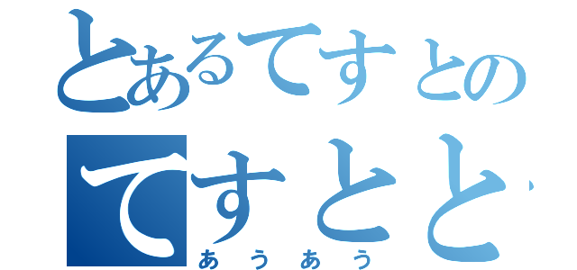 とあるてすとのてすとと（あうあう）