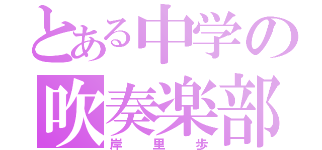 とある中学の吹奏楽部（岸里歩）