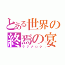 とある世界の終焉の宴（ラグナロク）