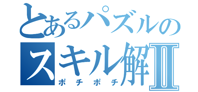 とあるパズルのスキル解放Ⅱ（ポチポチ）