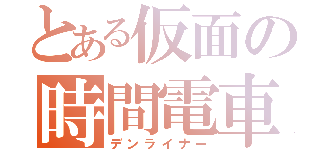 とある仮面の時間電車（デンライナー）