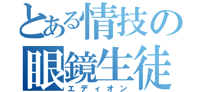 とある情技の眼鏡生徒（エディオン）