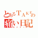 とあるＴＡＫＥの痛い日記（モバケー）