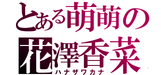 とある萌萌の花澤香菜（ハナザワカナ）