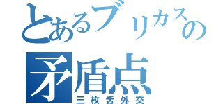 とあるブリカスの矛盾点（三枚舌外交）