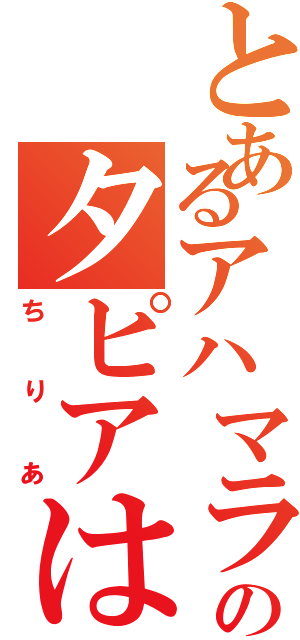 とあるアハマラ田畑さあマラ原のタピアはマラたら換（ちりあ）