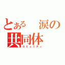 とある　涙の共同体（コミュニティ）