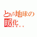 とある地球の暖化（非死不可）