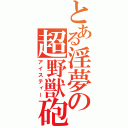 とある淫夢の超野獣砲（アイスティー）