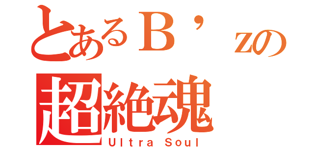 とあるＢ'ｚの超絶魂（Ｕｌｔｒａ Ｓｏｕｌ）