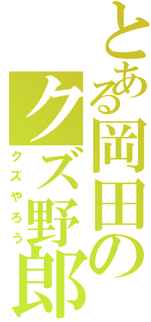 とある岡田のクズ野郎Ⅱ（クズやろう）