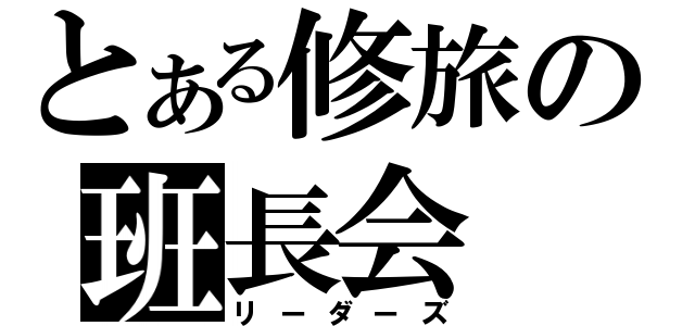 とある修旅の班長会（リーダーズ）