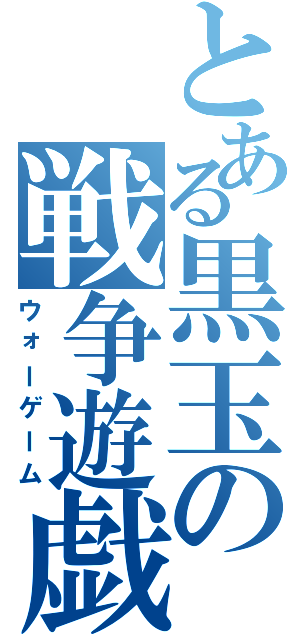 とある黒玉の戦争遊戯（ウォーゲーム）