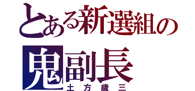 とある新選組の鬼副長（土方歳三）