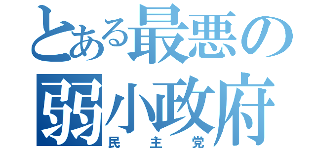 とある最悪の弱小政府（民主党）