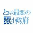 とある最悪の弱小政府（民主党）