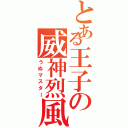 とある王子の威神烈風（うぬマスター）