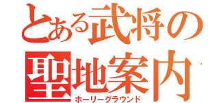 とある武将の聖地案内（ホーリーグラウンド）