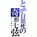 とある自慰死の奇形七弦（リードギター）