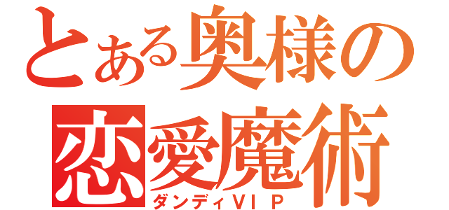 とある奥様の恋愛魔術（ダンディＶＩＰ）