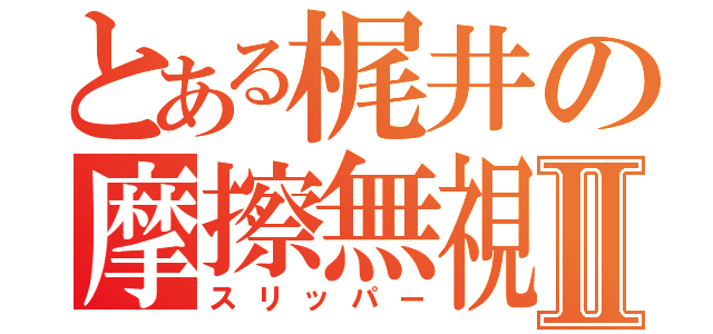 とある梶井の摩擦無視Ⅱ（スリッパー）