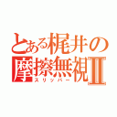 とある梶井の摩擦無視Ⅱ（スリッパー）