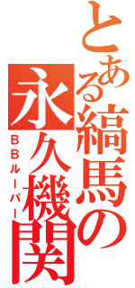 とある縞馬の永久機関（ＢＢルーパー）