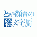 とある顔青の絵文字厨（エ←）