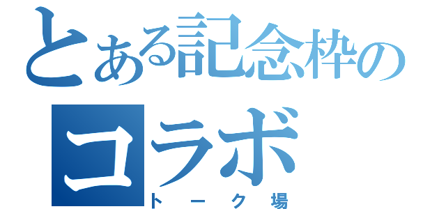 とある記念枠のコラボ（トーク場）