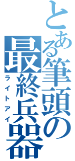 とある筆頭の最終兵器彼氏（ライトアイ）