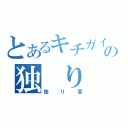 とあるキチガイの独 り 言（独り言）