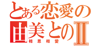 とある恋愛の由美とのⅡ（相思相愛）