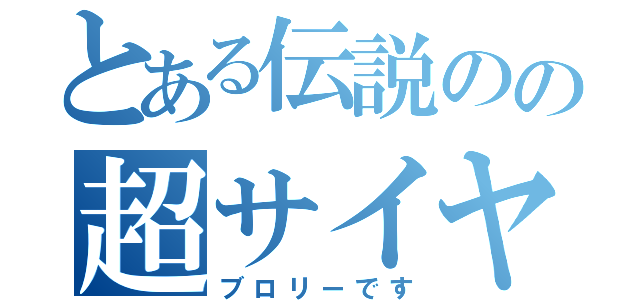 とある伝説のの超サイヤ人（ブロリーです）