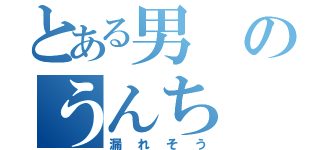 とある男のうんち（漏れそう）