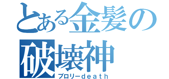 とある金髪の破壊神（ブロリーｄｅａｔｈ）