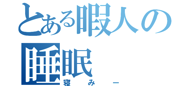 とある暇人の睡眠（寝みー）