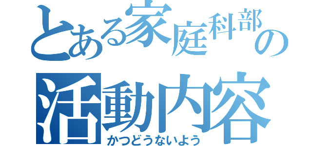 とある家庭科部の活動内容（かつどうないよう）