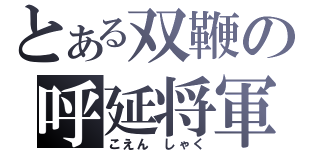 とある双鞭の呼延将軍（こえん しゃく）