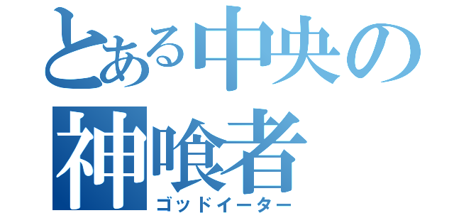 とある中央の神喰者（ゴッドイーター）