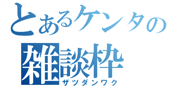 とあるケンタの雑談枠（ザツダンワク）