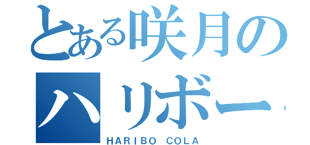 とある咲月のハリボーコーラ（ＨＡＲＩＢＯ ＣＯＬＡ）