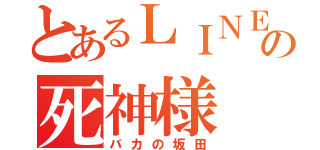 とあるＬＩＮＥ民？の死神様（バカの坂田）