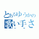 とあるゆうかの歌い手さん（　ゆめ　　　　　　　　物語）