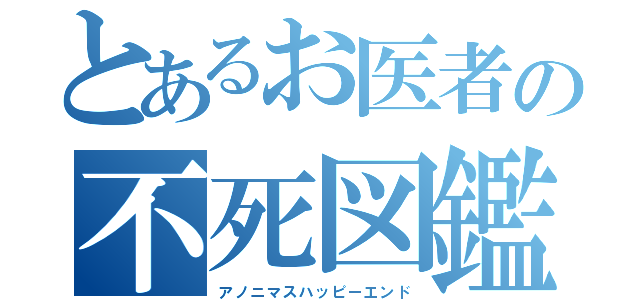 とあるお医者の不死図鑑（アノニマスハッピーエンド）