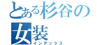 とある杉谷の女装 （インデックス）